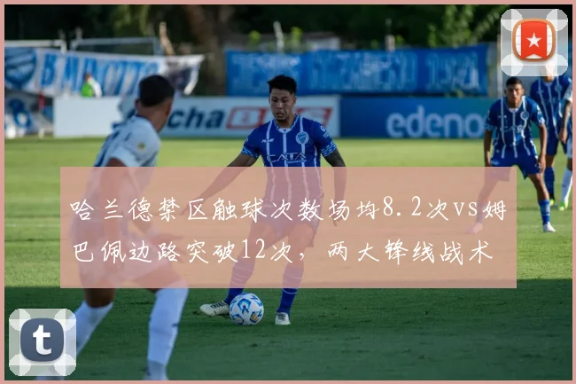 哈兰德禁区触球次数场均8.2次vs姆巴佩边路突破12次，两大锋线战术定位差异