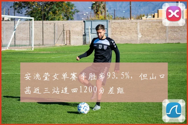 安洗莹女单赛季胜率93.5%,但山口茜近三站追回1200分差距