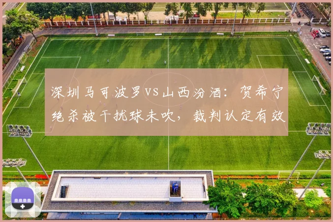 深圳马可波罗vs山西汾酒:贺希宁绝杀被干扰球未吹,裁判认定有效引发双方教练组对峙
