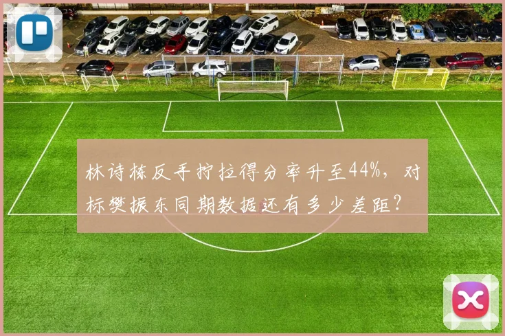 林诗栋反手拧拉得分率升至44%，对标樊振东同期数据还有多少差距？