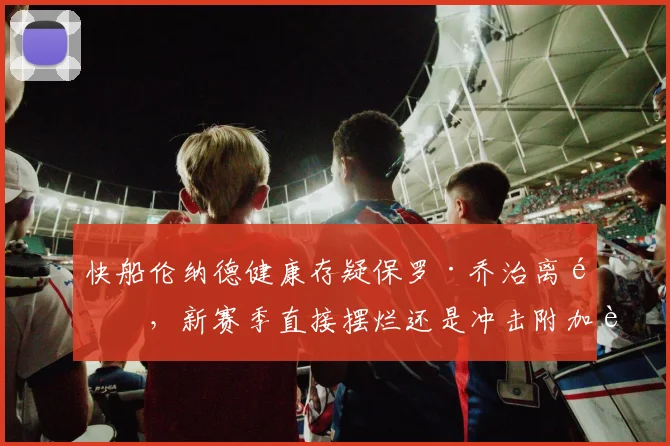 快船伦纳德健康存疑保罗·乔治离队，新赛季直接摆烂还是冲击附加赛？