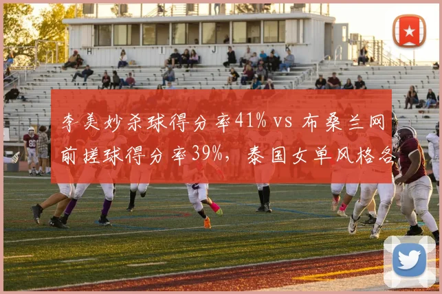 李美妙杀球得分率41% vs 布桑兰网前搓球得分率39%，泰国女单风格各异
