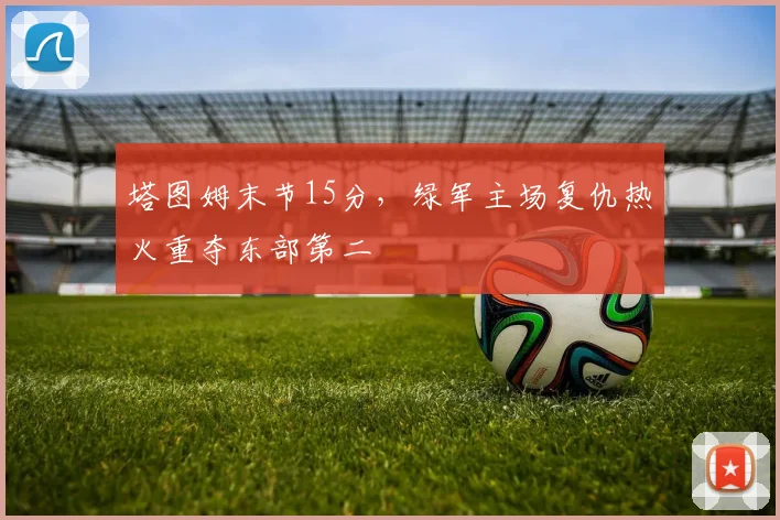 塔图姆末节15分，绿军主场复仇热火重夺东部第二